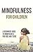 Mindfulness for Children: A Beginners Guide to Mindfulness for Kids and Teens