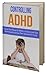 Controlling ADHD: Control the effects of ADHD in children with diet and greatly improve their standard of living