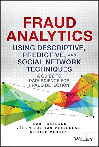 Fraud Analytics Using Descriptive, Predictive, and Social Network Techniques: A Guide to Data Science for Fraud Detection (Wiley and SAS Business Series)