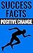 Success Facts - Positive Change: Essential Tips On Personal Development And Success