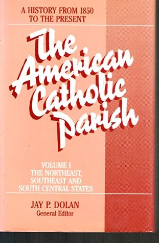 The American Catholic Parish: A History from 1850 to the Present : Northeast, Southeast, South Central: 001 (Hardcover)
