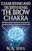 Clear seeing and the sixth sense: The brow Chakra: The Guide on How to Awaken the Amazing Power you Already Have and Go Beyond the Physical Eyes