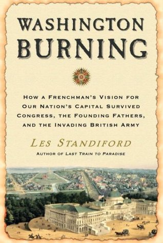 Washington Burning: How a Frenchman's Vision for Our Nation's Capital Survived Congress, the Founding Fathers, and the Invading British Army (Hardcover)