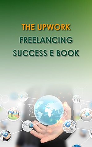 Upwork Freelance Success: Make $15,000 doing freelance jobs at Upwork this year (Kindle Edition)