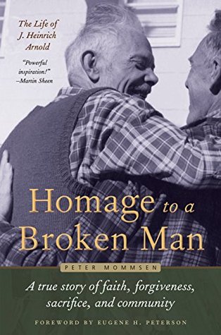 Homage to a Broken Man: The Life of J. Heinrich Arnold - A true story of faith, forgiveness, sacrifice, and community (Bruderhof History)
