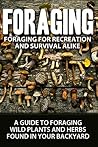 Foraging: For Recreation And Survival: A Guide To Foraging WIld Plants and Herbs Found In Your Backyard (Gardening, Preping, Preppers, Foraging Book 1) Foraging: For Recreation And Survival: A Guide To Foraging WIld Plants and Herbs Found In Your Backyard (Gardening, Preping, Preppers, Foraging Book 1)