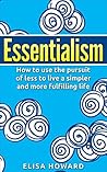 Essentialism: How to use the Pursuit of Less to Live a Simpler and More Fulfilling Life Essentialism: How to use the Pursuit of Less to Live a Simpler and More Fulfilling Life