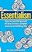 Essentialism: How to use the Pursuit of Less to Live a Simpler and More Fulfilling Life