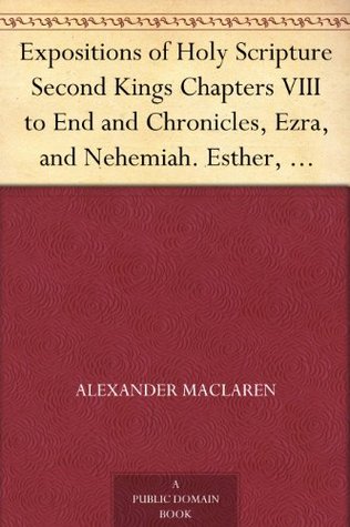 Expositions of Holy Scripture Second Kings Chapters VIII to End and Chronicles, Ezra,and Nehemiah. Esther, Job, Proverbs, and Ecclesiastes (Kindle Edition)