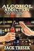 Alcohol Addiction: A self-help guide to get free from Alcoholism (Stop Drinking, Sober, compulsive behavior, addiction recovery, Alcoholic, binge drinking, Alcoholism)