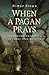When a Pagan Prays: Exploring Prayer in Druidry and Beyond