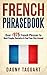 French: Phrasebook! - Over +975 French Phrases to Meet People, Socialize & Find Your Way Around - All While Speaking Perfect French!