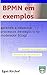 BPMN em exemplos: aprenda como modelar processos de negócio (Portuguese Edition)