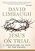 Jesus on Trial: A Lawyer Affirms the Truth of the Gospel