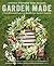 Garden Made: A Year of Seasonal Projects to Beautify Your Garden and Your Life