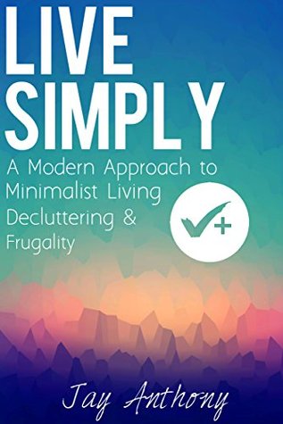Live Simply: A Modern Approach to Minimalist Living, Decluttering, & Frugality (Kindle Edition)