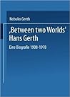 Between Two Worlds: A Biography of Hans Gerth, 1908–1978