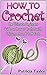 How to Crochet: The Ultimate Beginners Guide on How to Crochet with Enjoyment and Profit Fast (How to Crochet, how to crochet for beginners, how to crochet vol 1)