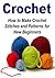 Crochet: How to Make Crochet Stitches and Patterns for New Beginners: (Crochet - Crochet Patterns - Crochet for Beginners - Crochet Projects - Knitting)