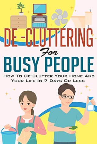 De-Cluttering For Busy People How To De - Clutter Your Home and Your Life in 7 Days Or Less (Kindle Edition)