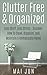 Clutter Free & Organized: Less Stuff, Less Stress - Discover How To Clean, Organize, and Maintain a Immaculate Home (Clutter Free, Declutter, Organize, Cleaning, Design, Home Improvement)