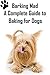 Barking Mad A Complete Guide to Baking for Dogs: Dog Treat CookBook