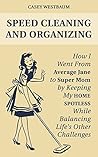 Speed Cleaning and Organizing How I Went From Average Jane to Super Mom by Keeping My Home Spotless While Balancing Life's Other Challenges Speed Cleaning and Organizing How I Went From Average Jane to Super Mom by Keeping My Home Spotless While Balancing Life's Other Challenges