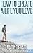 How to Create a Life You Love (purpose driven life, purpose of life, mans search for meaning, meaning of life, meaning of human existance)