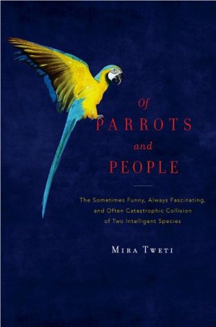 Of Parrots and People: The Sometimes Funny, Always Fascinating, and Often Catastrophic Collision of Two Intelligent Species (Hardcover)