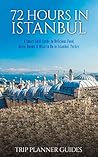 Istanbul: 72 Hours in Istanbul -A Smart Swift Guide to Delicious Food, Great Rooms & What to Do in Istanbul, Turkey. (Trip Planner Guides Book 1)