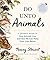 Do Unto Animals: A Friendly Guide to How Animals Live, and How We Can Make Their Lives Better