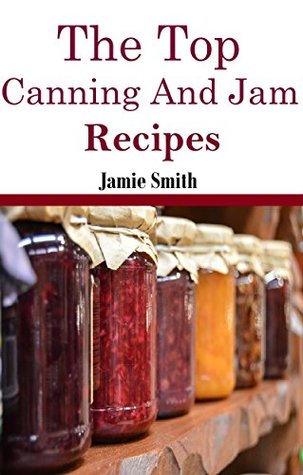 Jam and Canning Recipes: The Top Jam and Canning Recipes (Canning And Preserving Recipes)