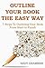 OUTLINE YOUR BOOK THE EASY WAY: 7 Steps To Outlining Your Book From Start to Finish