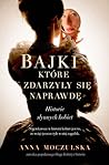 Bajki, które zdarzyły się naprawdę. Historie słynnych kobiet by Anna Moczulska