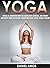 Yoga: 70 Top Beginner Yoga Poses & Meditations To Abolish Stress, Destroy Anxiety and Realize Your Weight Loss Goals Now! (buddhism for dummies, hinduism ... overcoming anxiety, depression Book 1)