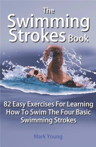 The Swimming Strokes Book: 82 Easy Exercises For Learning How To Swim The Four Basic Swimming Strokes (Kindle Edition)