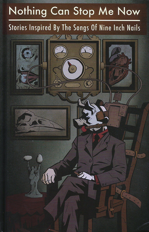 Nothing Can Stop Me Now: Stories Inspired by the Songs of Nine Inch Nails (Hardcover)