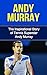 Andy Murray: The Inspirational Story of Tennis Superstar Andy Murray (Andy Murray Unauthorized Biography, United Kingdom, Scotland, Tennis Books)