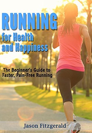 Running for Health and Happiness: The Beginner's Guide to Faster, Pain-Free Running (Kindle Edition)