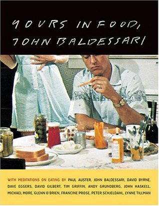 Yours in Food, John Baldessari: with meditations on eating by Paul Auster, David Byrne, Dave Eggers, David Gilbert, Tim Griffin, Andy Grundberg, John Haskell, Michael Kimmelman, Michael More, Glenn O'Brien, Francine Prose, Peter Schjeldahl, Lynne Tillman (Hardcover)