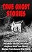 True Ghost Stories: Unexplained Phenomena, Headless Ghosts, Haunted Asylums and True Ghost Stories from Around the World