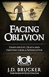 Facing Oblivion: Essays on Life, Death and Grieving from a Nonbeliever Facing Oblivion: Essays on Life, Death and Grieving from a Nonbeliever