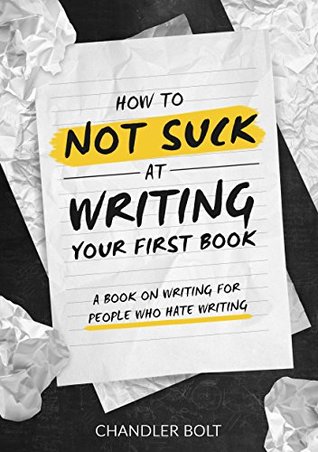 How To Not SUCK At Writing Your First Book: A Book On Writing For People Who Hate Writing (Kindle Edition)