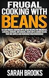 Frugal Cooking With Beans: 50 Incredibly Mouthwatering Easy Frugal Cooking With Beans Recipes For Breakfast, Lunches, Dinners, And Snacks, Using Dry & ... Save Time & Money, Slow Cooker Recipes)