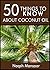 50 things To Know About Coconut Oil: From Cooking to Beauty: Ways Coconut Oil Can Improve Your Life (50 Things to Know About Life, Relationships, and ... Adults: Practical Guides for Everyday Life)