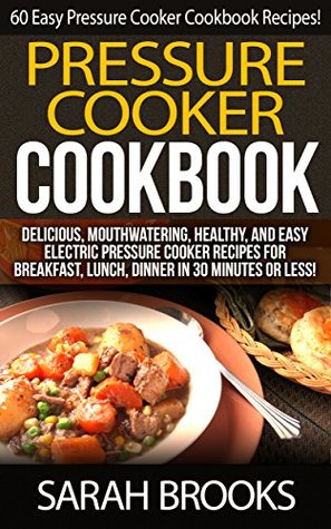 Pressure Cooker Cookbook: 60 Easy Pressure Cooker Cookbook Recipes! - Delicious, Mouthwatering, Healthy, And Easy Electric Pressure Cooker Recipes For Breakfast, Lunch, Dinner in 30 Minutes or Less (Kindle Edition)