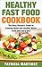 Healthy Fast Food Cookbook: The Busy Person's Guide to Cooking Quick and Healthy Meals Each and Every Day