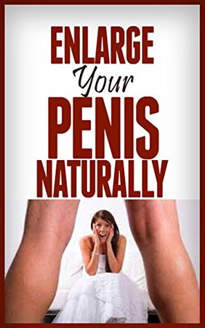 Enlarge Your Penis Naturally: Give Her What She Wants (Enlarge Penis, Enlarge Penis Naturally, Penis Enlargement, Penis, Manhood, Rock Hard Penis, Penis Enlargement Exercises, Kagel)