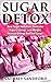 SUGAR DETOX: Sugar Detox, Beat Sugar Addiction,Overcome Sugar Cravings, Lose Weight, Increase Energy And Feel Great !