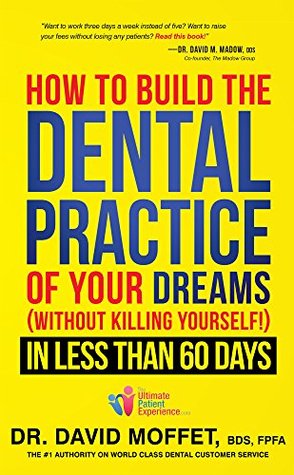 How To Build The Dental Practice Of Your Dreams: (Without Killing Yourself!) In Less Than 60 Days